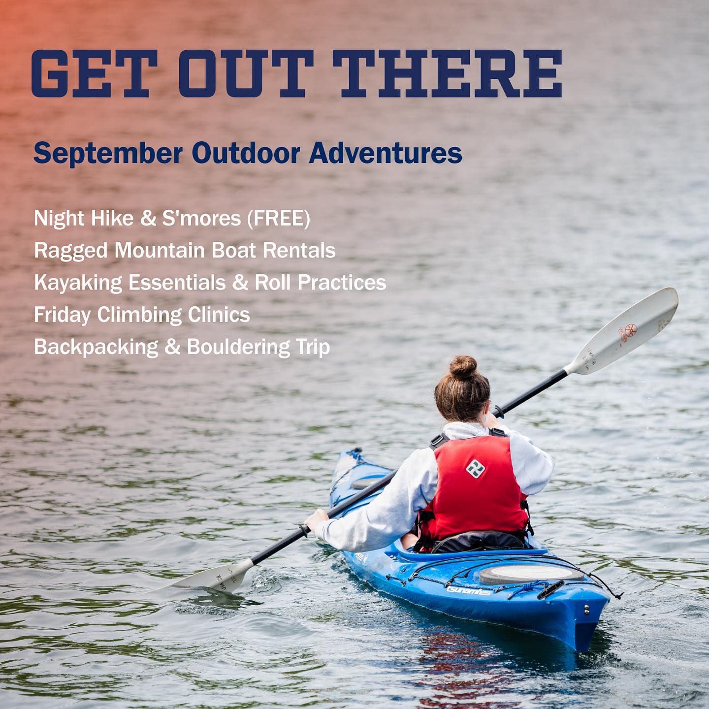 Get Out There! September Outdoor Adventures. Night Hike & Smores (FREE), Ragged Mountain Boat Rentals, Kayaking Essentials & Roll Practices, Friday Climbing Clinics, Backpacking & Bouldering Trip